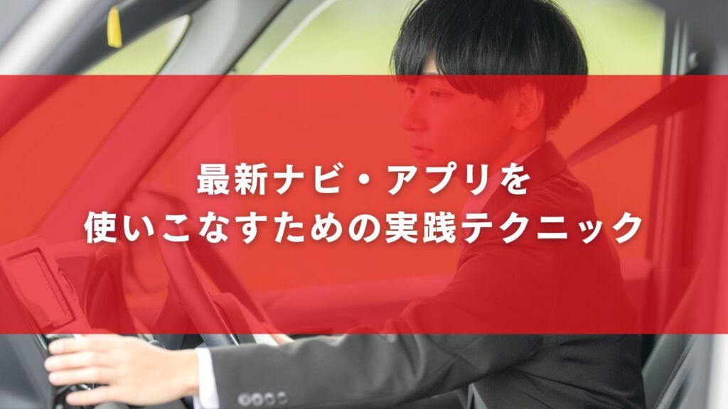 最新ナビ・アプリを使いこなすための実践テクニック