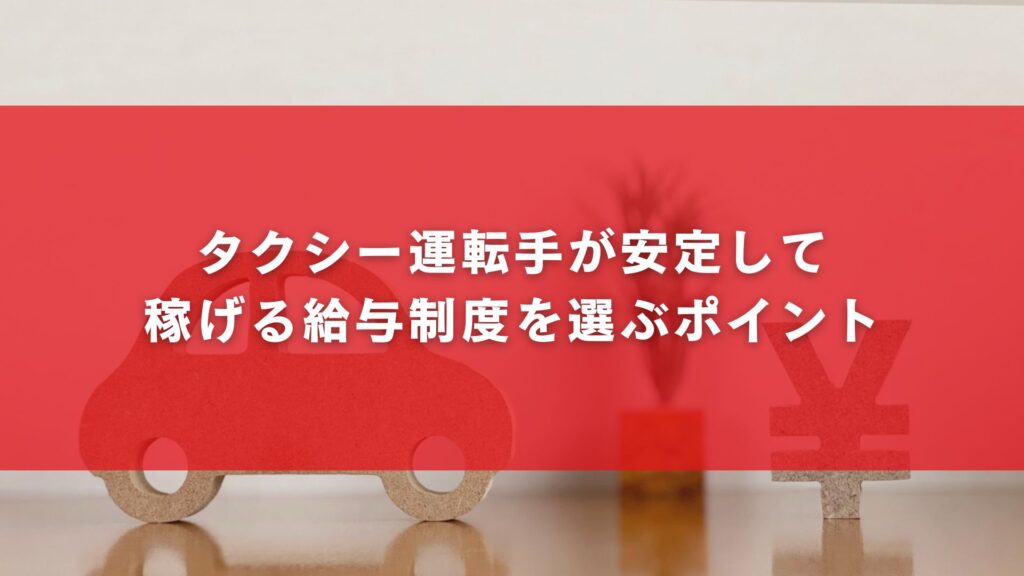 タクシー運転手が安定して稼げる給与制度を選ぶポイント