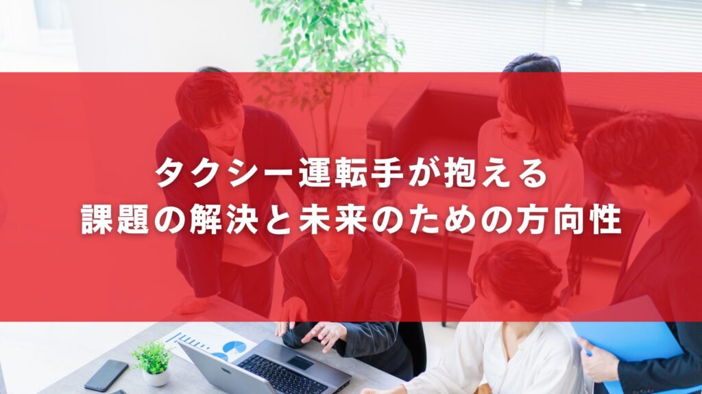 タクシー運転手が抱える課題の解決と未来のための方向性